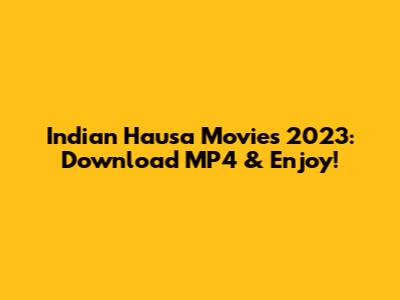Indian Hausa Movies 2023: Download MP4 & Enjoy!