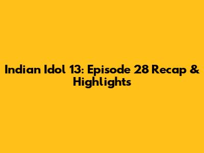 Indian Idol 13: Episode 28 Recap & Highlights