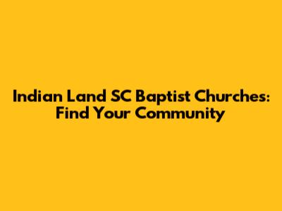 Indian Land SC Baptist Churches: Find Your Community