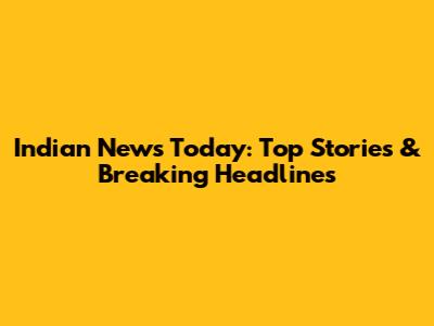 Indian News Today: Top Stories & Breaking Headlines