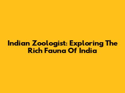 Indian Zoologist: Exploring The Rich Fauna Of India