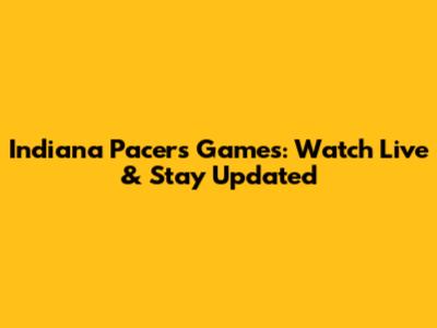 Indiana Pacers Games: Watch Live & Stay Updated