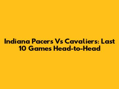 Indiana Pacers Vs Cavaliers: Last 10 Games Head-to-Head