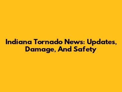 Indiana Tornado News: Updates, Damage, And Safety