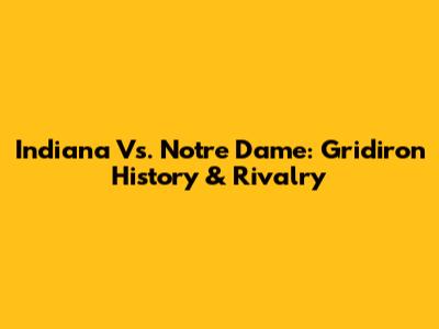 Indiana Vs. Notre Dame: Gridiron History & Rivalry