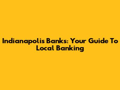 Indianapolis Banks: Your Guide To Local Banking