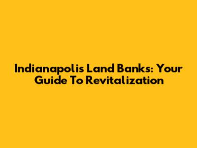 Indianapolis Land Banks: Your Guide To Revitalization