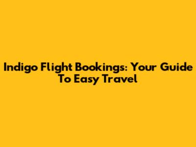Indigo Flight Bookings: Your Guide To Easy Travel