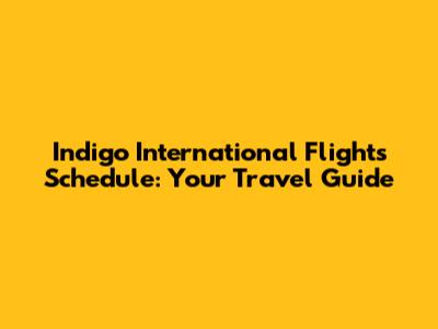 Indigo International Flights Schedule: Your Travel Guide