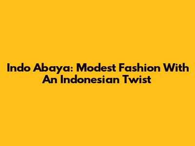 Indo Abaya: Modest Fashion With An Indonesian Twist