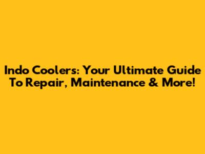 Indo Coolers: Your Ultimate Guide To Repair, Maintenance & More!