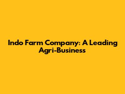 Indo Farm Company: A Leading Agri-Business