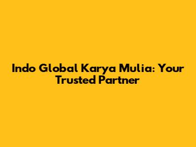 Indo Global Karya Mulia: Your Trusted Partner