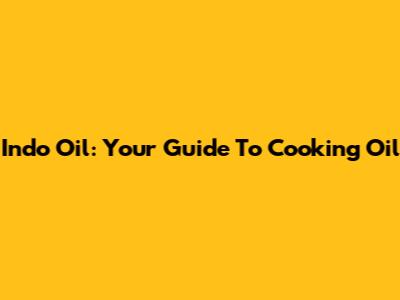 Indo Oil: Your Guide To Cooking Oil