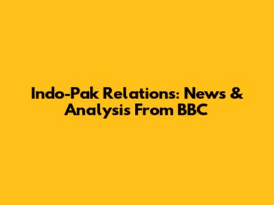 Indo-Pak Relations: News & Analysis From BBC