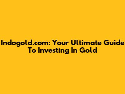 Indogold.com: Your Ultimate Guide To Investing In Gold