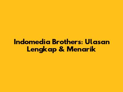 Indomedia Brothers: Ulasan Lengkap & Menarik