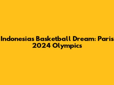 Indonesia's Basketball Dream: Paris 2024 Olympics