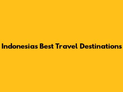Indonesia's Best Travel Destinations