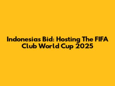 Indonesia's Bid: Hosting The FIFA Club World Cup 2025