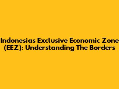 Indonesia's Exclusive Economic Zone (EEZ): Understanding The Borders