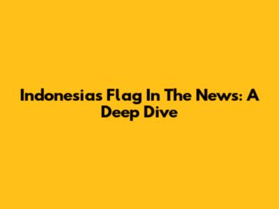 Indonesia's Flag In The News: A Deep Dive