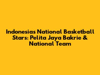Indonesia's National Basketball Stars: Pelita Jaya Bakrie & National Team
