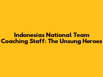 Indonesia's National Team Coaching Staff: The Unsung Heroes