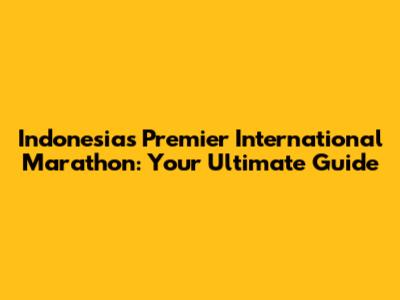 Indonesia's Premier International Marathon: Your Ultimate Guide