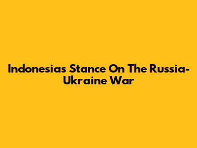 Indonesia's Stance On The Russia-Ukraine War