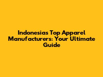 Indonesia's Top Apparel Manufacturers: Your Ultimate Guide