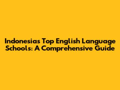 Indonesia's Top English Language Schools: A Comprehensive Guide