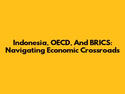 Indonesia, OECD, And BRICS: Navigating Economic Crossroads