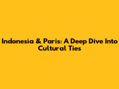 Indonesia & Paris: A Deep Dive Into Cultural Ties