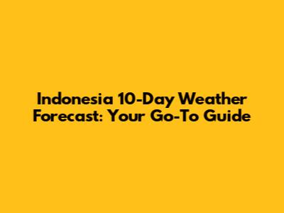 Indonesia 10-Day Weather Forecast: Your Go-To Guide