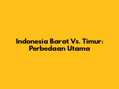 Indonesia Barat Vs. Timur: Perbedaan Utama