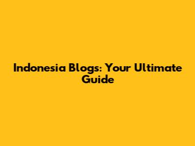 Indonesia Blogs: Your Ultimate Guide