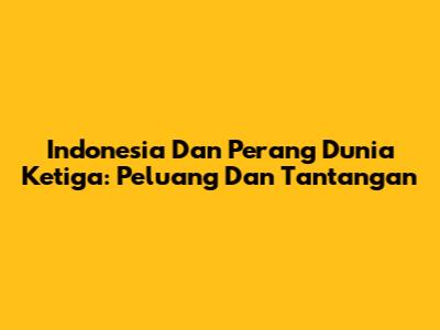 Indonesia Dan Perang Dunia Ketiga: Peluang Dan Tantangan