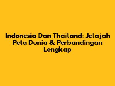 Indonesia Dan Thailand: Jelajah Peta Dunia & Perbandingan Lengkap