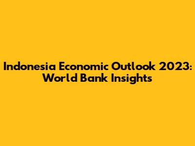 Indonesia Economic Outlook 2023: World Bank Insights