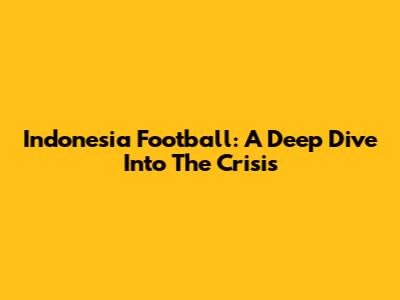 Indonesia Football: A Deep Dive Into The Crisis