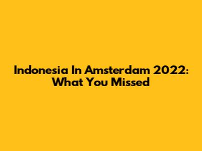 Indonesia In Amsterdam 2022: What You Missed