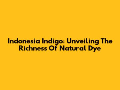 Indonesia Indigo: Unveiling The Richness Of Natural Dye