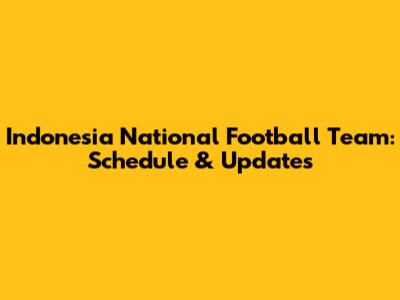 Indonesia National Football Team: Schedule & Updates