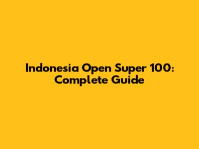Indonesia Open Super 100: Complete Guide