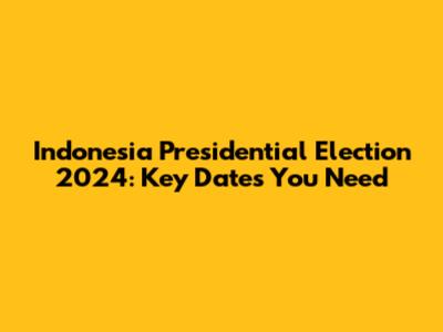 Indonesia Presidential Election 2024: Key Dates You Need