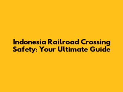 Indonesia Railroad Crossing Safety: Your Ultimate Guide
