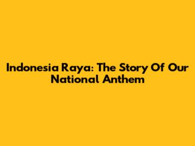 Indonesia Raya: The Story Of Our National Anthem