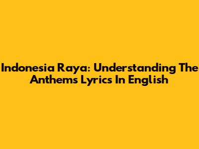 Indonesia Raya: Understanding The Anthem's Lyrics In English