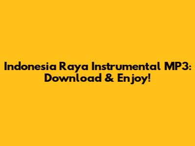 Indonesia Raya Instrumental MP3: Download & Enjoy!